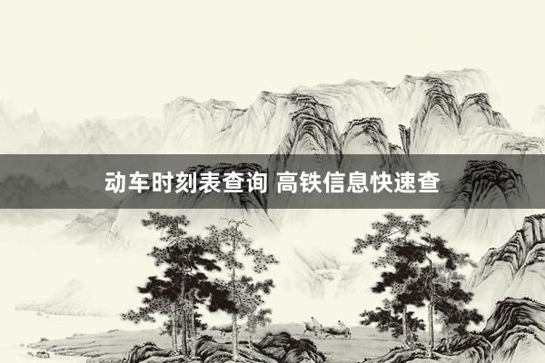 动车时刻表查询 高铁信息快速查