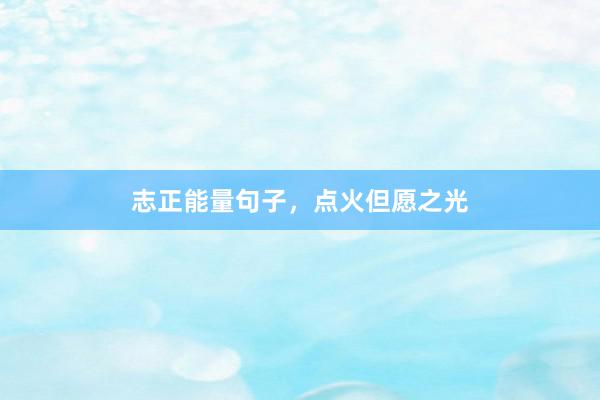 志正能量句子，点火但愿之光